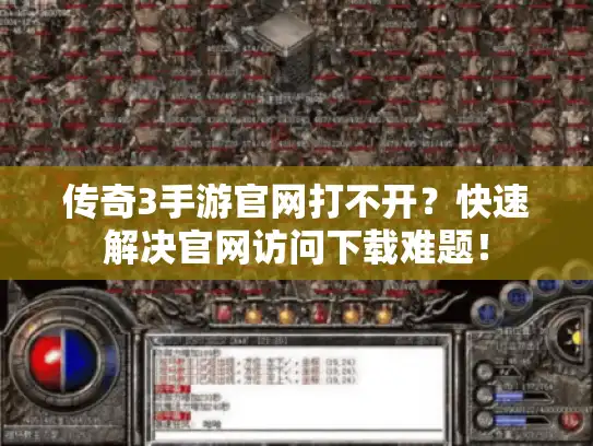 传奇3手游官网打不开？快速解决官网访问下载难题！