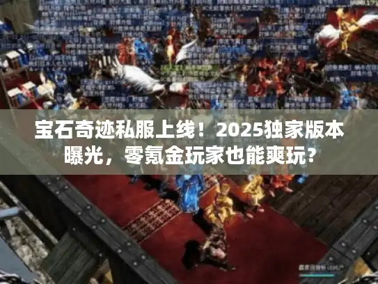 宝石奇迹私服上线！2025独家版本曝光，零氪金玩家也能爽玩？