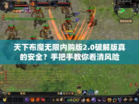 天下布魔无限内购版2.0破解版真的安全？手把手教你看清风险