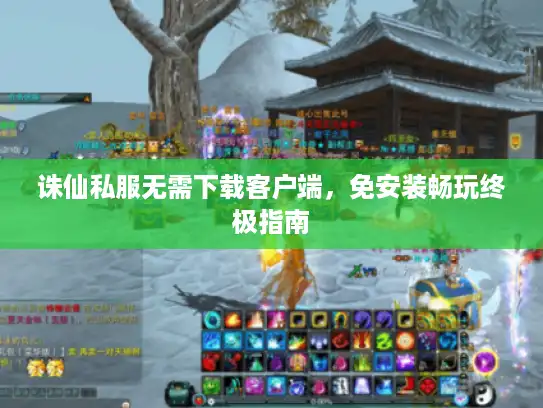 诛仙私服无需下载客户端，免安装畅玩终极指南