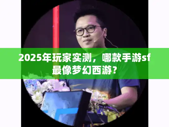 2025年玩家实测,哪款手游sf最像梦幻西游? 2025年玩家实测,哪款手游sf最像梦幻西游?