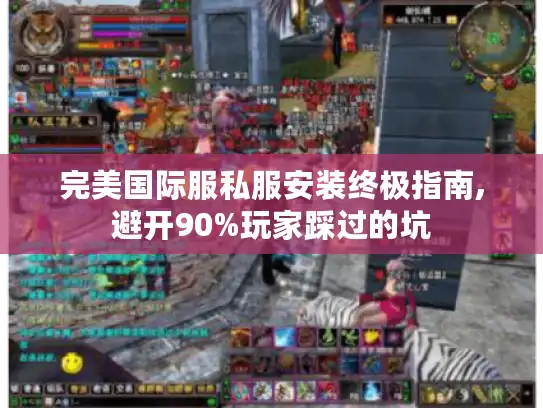 完美国际服私服安装终极指南,避开90%玩家踩过的坑