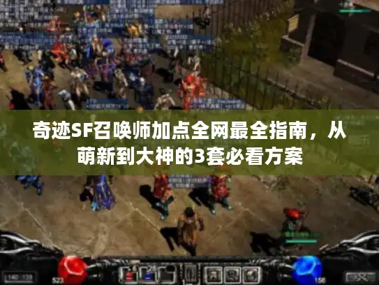 奇迹SF召唤师加点全网最全指南，从萌新到大神的3套必看方案