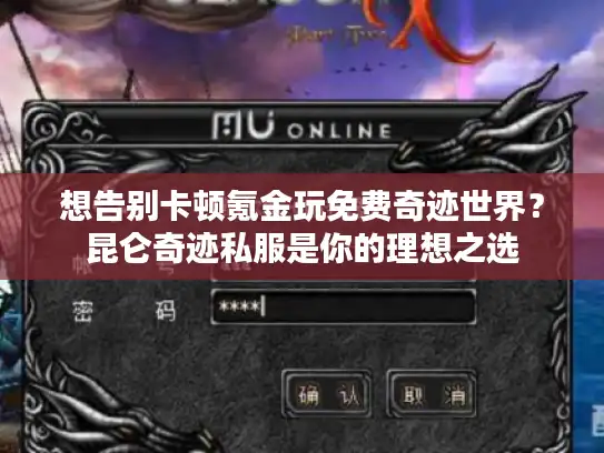 想告别卡顿氪金玩免费奇迹世界？昆仑奇迹私服是你的理想之选