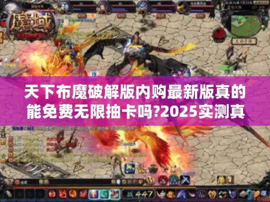 天下布魔破解版内购最新版真的能免费无限抽卡吗?2025实测真相 天下布魔破解版内购最新版真的能免费无限抽卡吗?2025实测真相