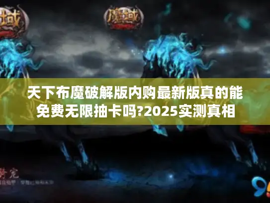 天下布魔破解版内购最新版真的能免费无限抽卡吗?2025实测真相 天下布魔破解版内购最新版真的能免费无限抽卡吗?2025实测真相