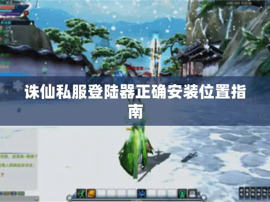 诛仙私服登陆器正确安装位置指南
