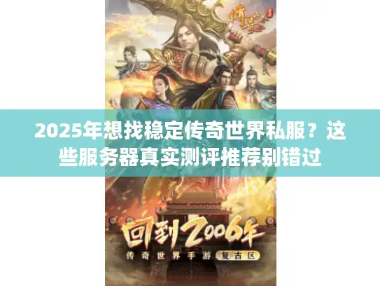 2025年想找稳定传奇世界私服？这些服务器真实测评推荐别错过