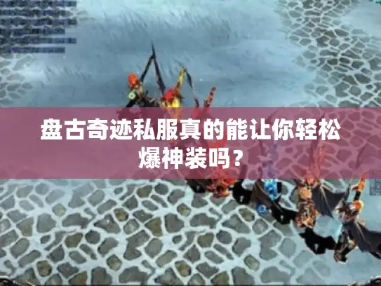 盘古奇迹私服真的能让你轻松爆神装吗？