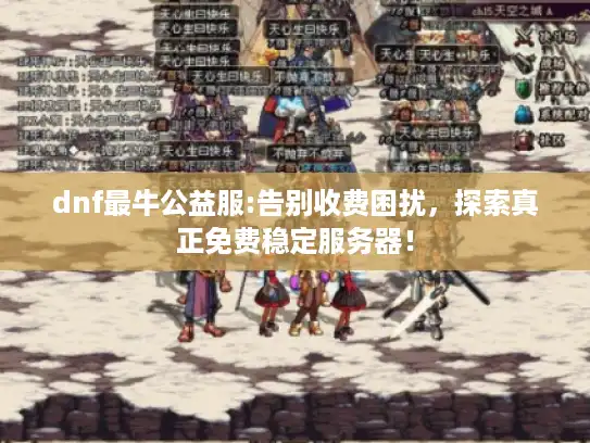 dnf最牛公益服:告别收费困扰,探索真正免费稳定服务器! dnf最牛公益服:告别收费困扰,探索真正免费稳定服务器!