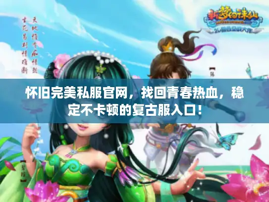 怀旧完美私服官网,找回青春热血,稳定不卡顿的复古服入口! 怀旧完美私服官网,找回青春热血,稳定不卡顿的复古服入口!