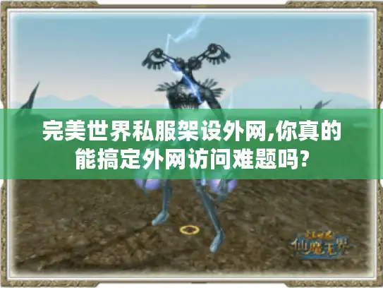 完美世界私服架设外网,你真的能搞定外网访问难题吗? 完美世界私服架设外网,你真的能搞定外网访问难题吗?