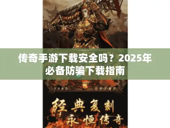 传奇手游下载安全吗？2025年必备防骗下载指南