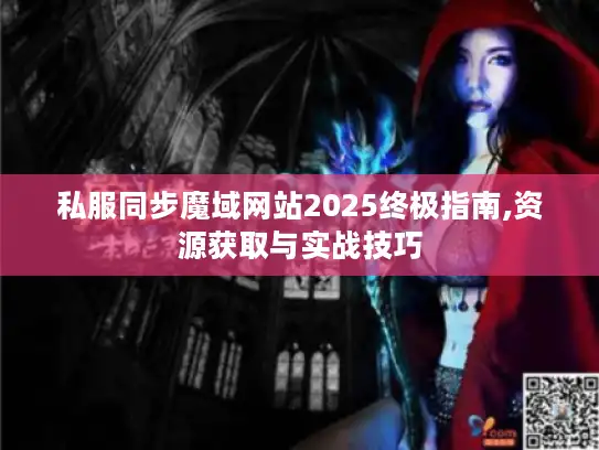 私服同步魔域网站2025终极指南,资源获取与实战技巧