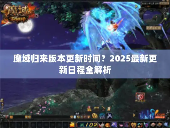 魔域归来版本更新时间？2025最新更新日程全解析