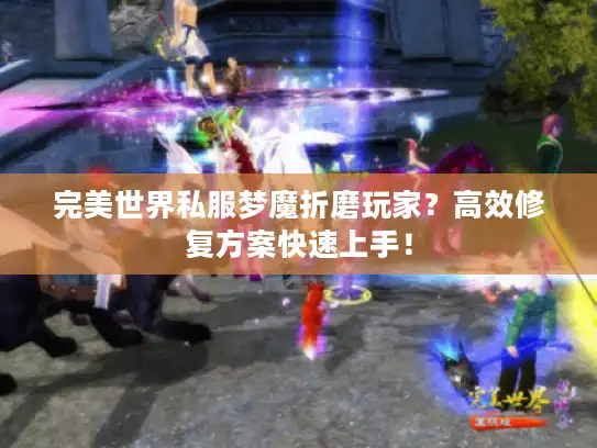 完美世界私服梦魔折磨玩家?高效修复方案快速上手! 完美世界私服梦魔折磨玩家?高效修复方案快速上手!