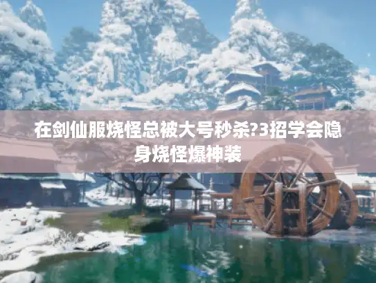 在剑仙服烧怪总被大号秒杀?3招学会隐身烧怪爆神装 在剑仙服烧怪总被大号秒杀?3招学会隐身烧怪爆神装