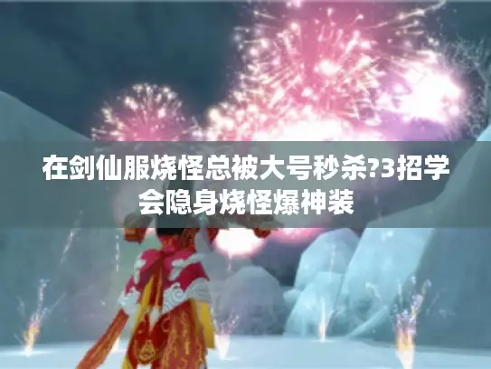 在剑仙服烧怪总被大号秒杀?3招学会隐身烧怪爆神装 在剑仙服烧怪总被大号秒杀?3招学会隐身烧怪爆神装