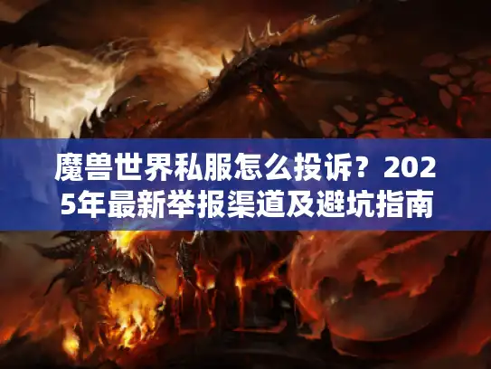 魔兽世界私服怎么投诉？2025年最新举报渠道及避坑指南