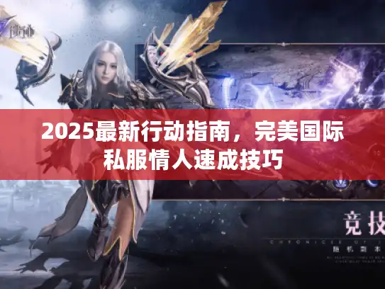 2025最新行动指南，完美国际私服情人速成技巧