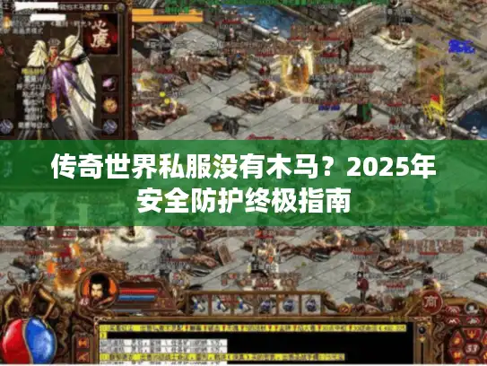 传奇世界私服没有木马？2025年安全防护终极指南