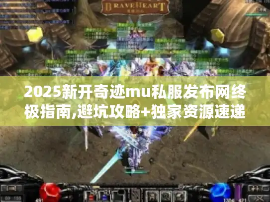 2025新开奇迹mu私服发布网终极指南,避坑攻略+独家资源速递