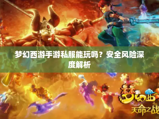 梦幻西游手游私服能玩吗？安全风险深度解析