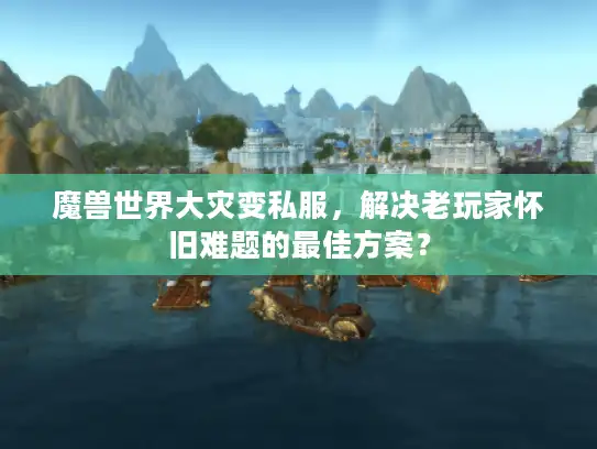 魔兽世界大灾变私服，解决老玩家怀旧难题的最佳方案？