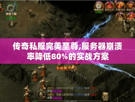 传奇私服完美至尊,服务器崩溃率降低80%的实战方案 传奇私服完美至尊,服务器崩溃率降低80%的实战方案