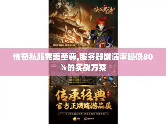 传奇私服完美至尊,服务器崩溃率降低80%的实战方案 传奇私服完美至尊,服务器崩溃率降低80%的实战方案