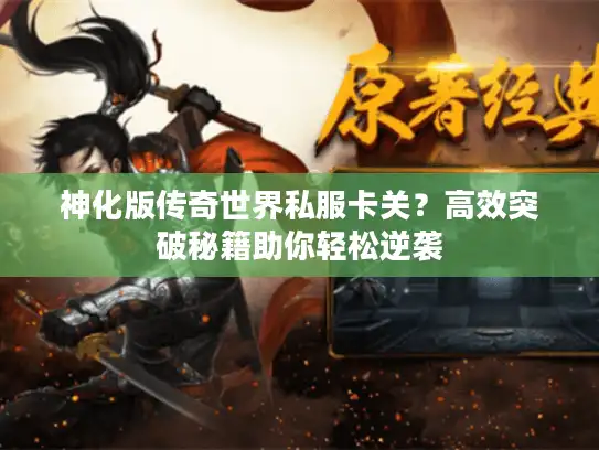 神化版传奇世界私服卡关？高效突破秘籍助你轻松逆袭