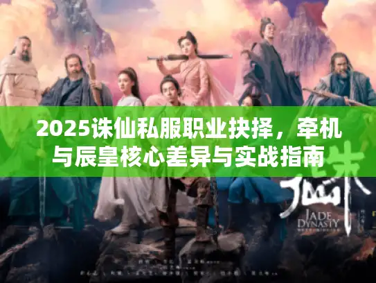 2025诛仙私服职业抉择，牵机与辰皇核心差异与实战指南