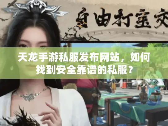 天龙手游私服发布网站，如何找到安全靠谱的私服？