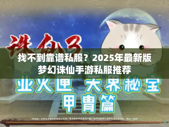 找不到靠谱私服？2025年最新版梦幻诛仙手游私服推荐