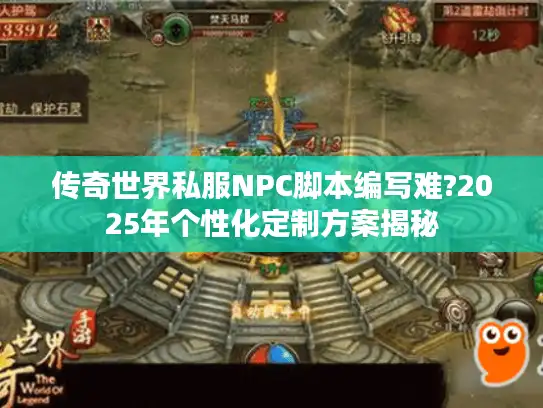 传奇世界私服NPC脚本编写难?2025年个性化定制方案揭秘