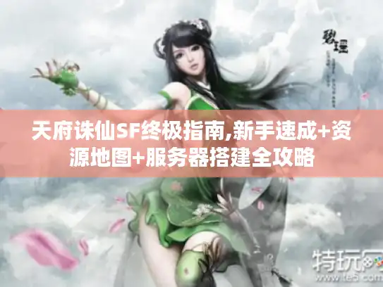 天府诛仙SF终极指南,新手速成+资源地图+服务器搭建全攻略 天府诛仙SF终极指南,新手速成+资源地图+服务器搭建全攻略