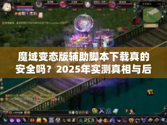 魔域变态版辅助脚本下载真的安全吗？2025年实测真相与后果剖析