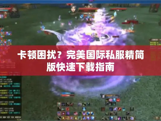 卡顿困扰？完美国际私服精简版快速下载指南