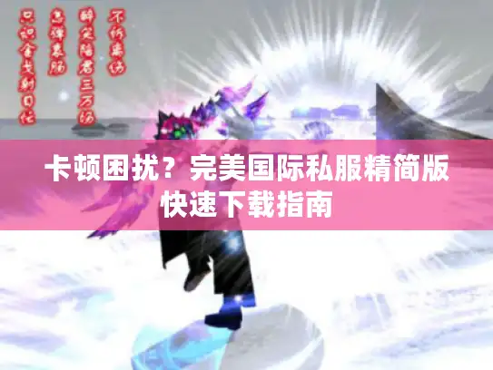 卡顿困扰？完美国际私服精简版快速下载指南