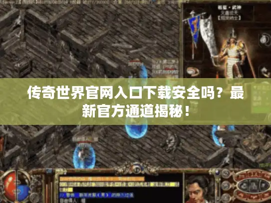 传奇世界官网入口下载安全吗?最新官方通道揭秘! 传奇世界官网入口下载安全吗?最新官方通道揭秘!