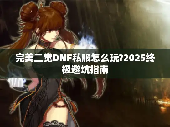 完美二觉DNF私服怎么玩?2025终极避坑指南