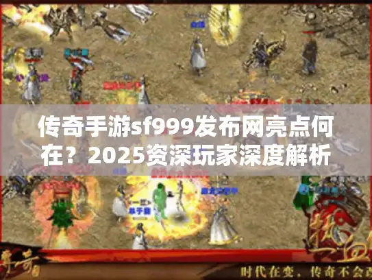 传奇手游sf999发布网亮点何在?2025资深玩家深度解析 传奇手游sf999发布网亮点何在?2025资深玩家深度解析