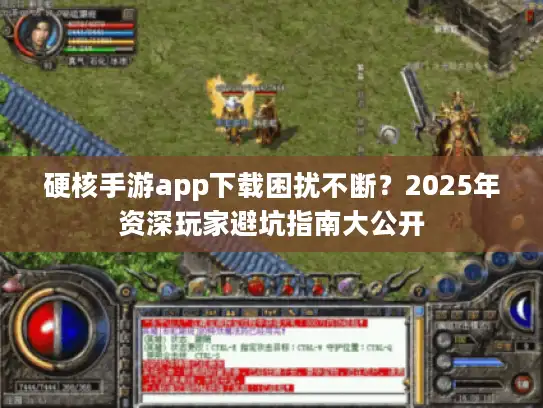 硬核手游app下载困扰不断？2025年资深玩家避坑指南大公开