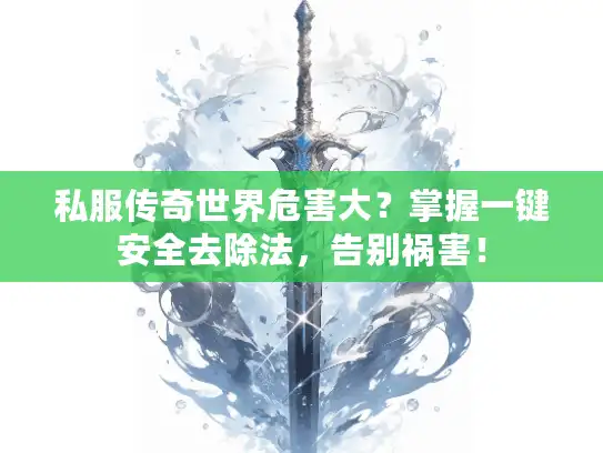 私服传奇世界危害大?掌握一键安全去除法,告别祸害! 私服传奇世界危害大?掌握一键安全去除法,告别祸害!