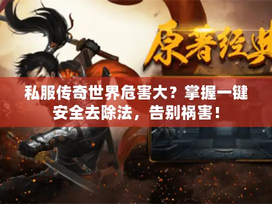私服传奇世界危害大?掌握一键安全去除法,告别祸害! 私服传奇世界危害大?掌握一键安全去除法,告别祸害!