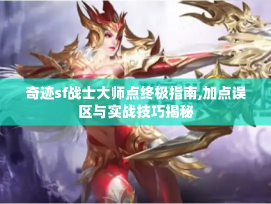 奇迹sf战士大师点终极指南,加点误区与实战技巧揭秘 奇迹sf战士大师点终极指南,加点误区与实战技巧揭秘