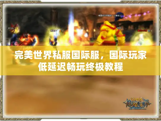 完美世界私服国际服，国际玩家低延迟畅玩终极教程
