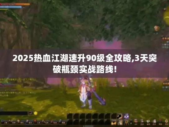 2025热血江湖速升90级全攻略,3天突破瓶颈实战路线!