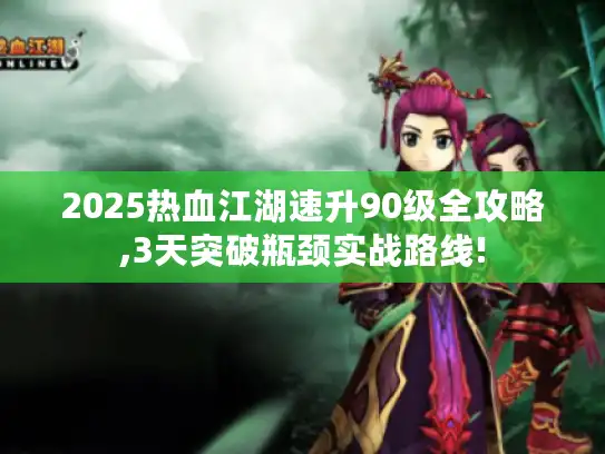 2025热血江湖速升90级全攻略,3天突破瓶颈实战路线!