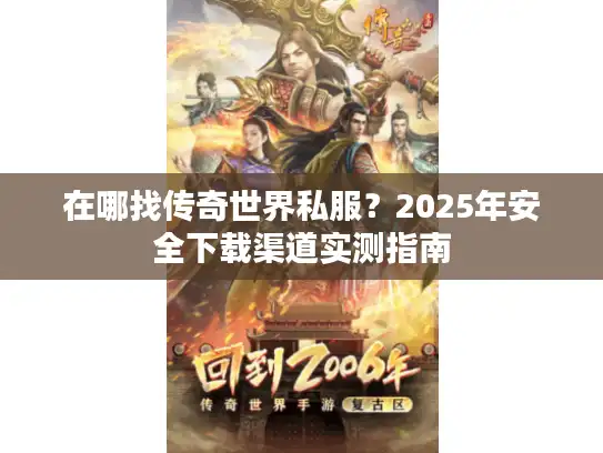 在哪找传奇世界私服？2025年安全下载渠道实测指南